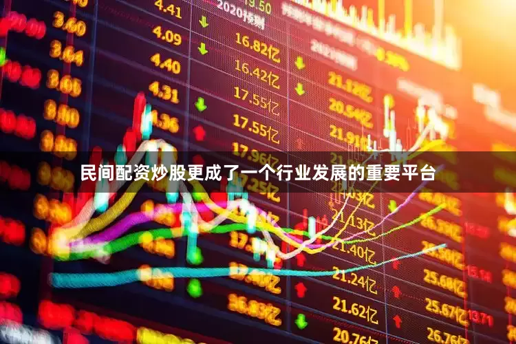 民间配资炒股更成了一个行业发展的重要平台