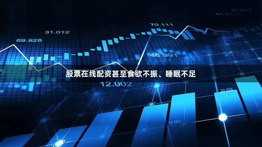 股票在线配资甚至食欲不振、睡眠不足