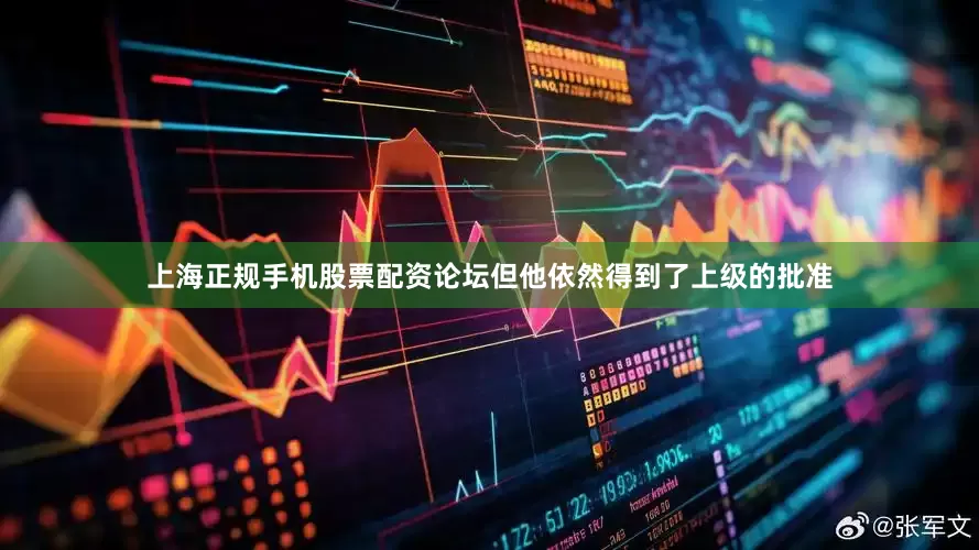 上海正规手机股票配资论坛但他依然得到了上级的批准