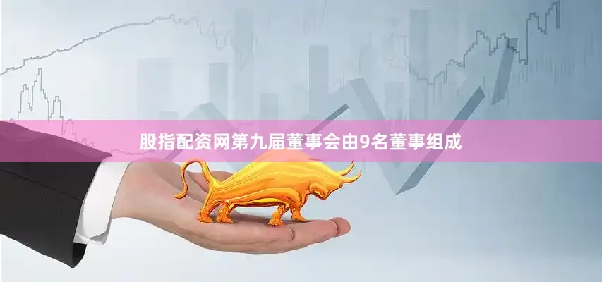 股指配资网第九届董事会由9名董事组成