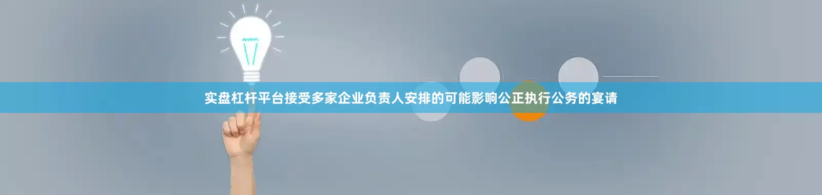 实盘杠杆平台接受多家企业负责人安排的可能影响公正执行公务的宴请