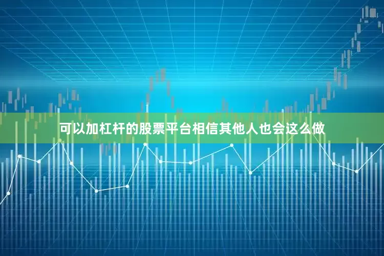可以加杠杆的股票平台相信其他人也会这么做