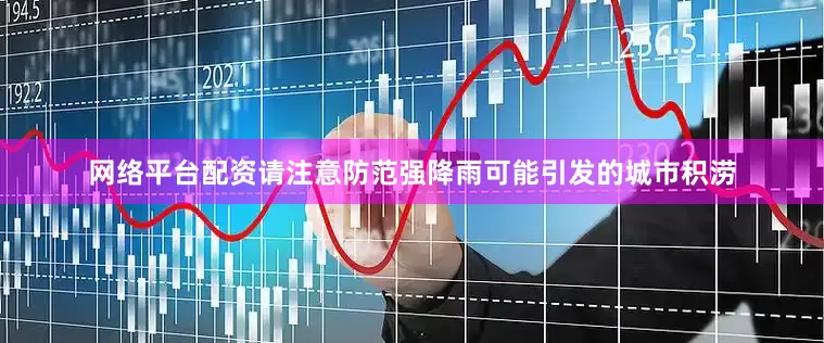网络平台配资请注意防范强降雨可能引发的城市积涝