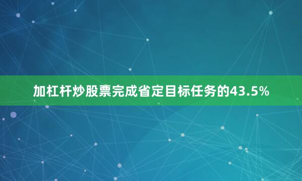 加杠杆炒股票完成省定目标任务的43.5%