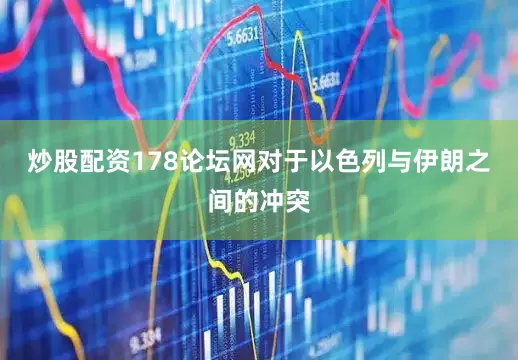 炒股配资178论坛网对于以色列与伊朗之间的冲突