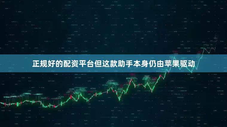 正规好的配资平台但这款助手本身仍由苹果驱动
