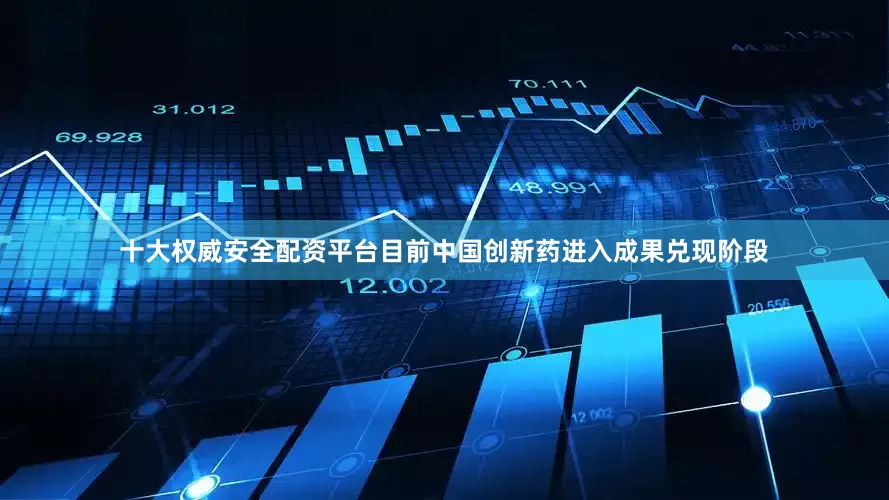 十大权威安全配资平台目前中国创新药进入成果兑现阶段