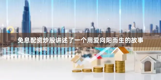 免息配资炒股讲述了一个用爱向阳而生的故事