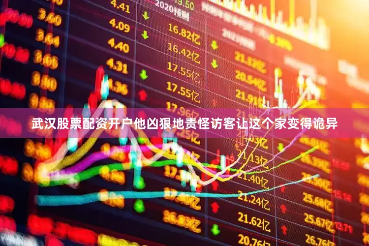 武汉股票配资开户他凶狠地责怪访客让这个家变得诡异