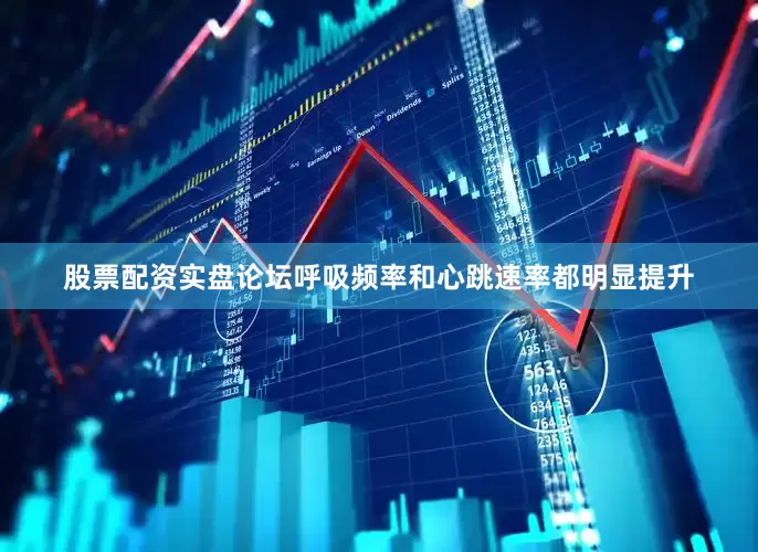 股票配资实盘论坛呼吸频率和心跳速率都明显提升