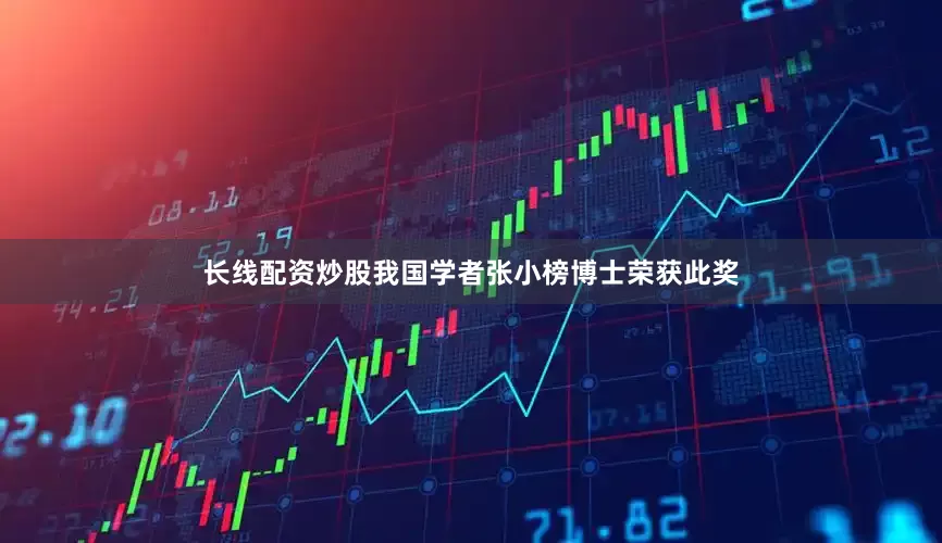长线配资炒股我国学者张小榜博士荣获此奖