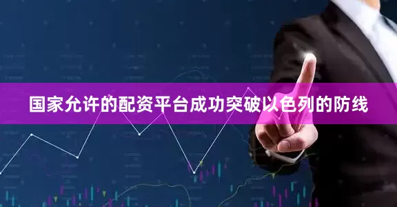 国家允许的配资平台成功突破以色列的防线