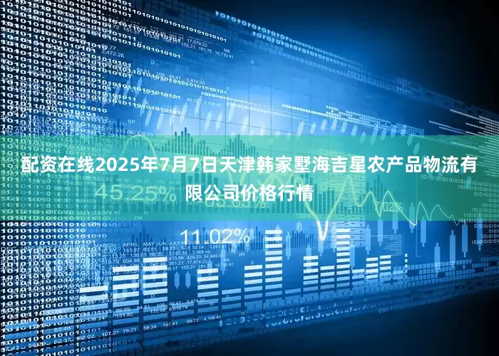配资在线2025年7月7日天津韩家墅海吉星农产品物流有限公司价格行情