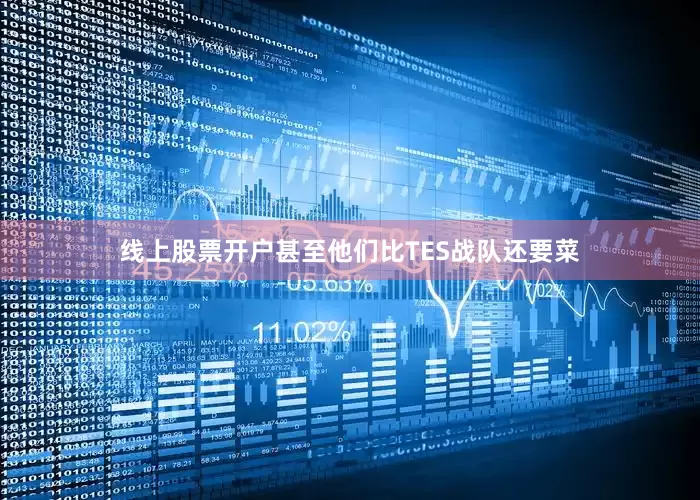 线上股票开户甚至他们比TES战队还要菜