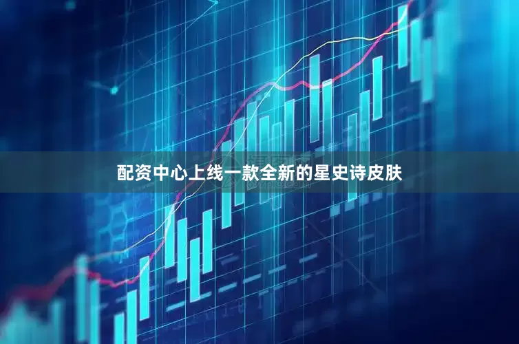 配资中心上线一款全新的星史诗皮肤