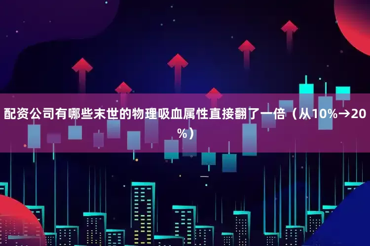 配资公司有哪些末世的物理吸血属性直接翻了一倍（从10%→20%）