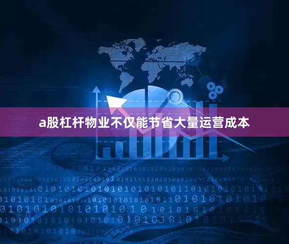a股杠杆物业不仅能节省大量运营成本