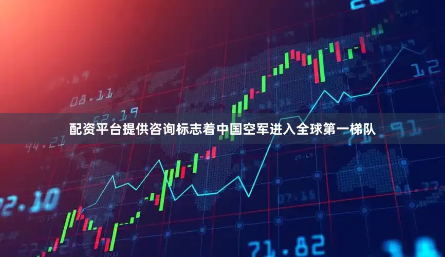 配资平台提供咨询标志着中国空军进入全球第一梯队