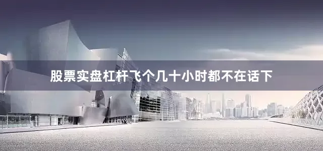 股票实盘杠杆飞个几十小时都不在话下