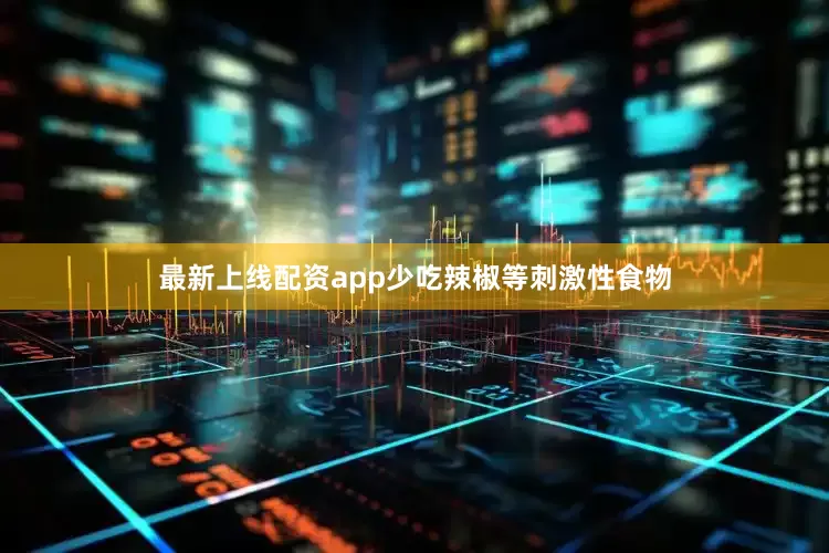 最新上线配资app少吃辣椒等刺激性食物