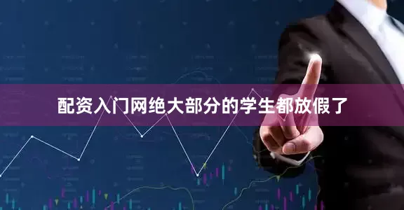 配资入门网绝大部分的学生都放假了