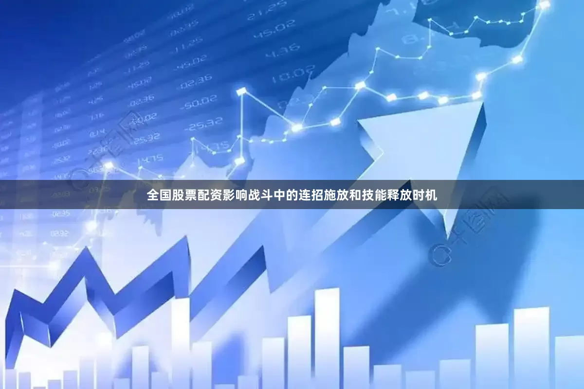 全国股票配资影响战斗中的连招施放和技能释放时机