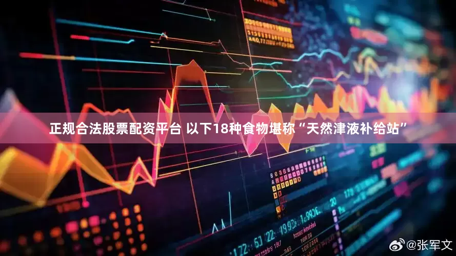 正规合法股票配资平台 以下18种食物堪称“天然津液补给站”