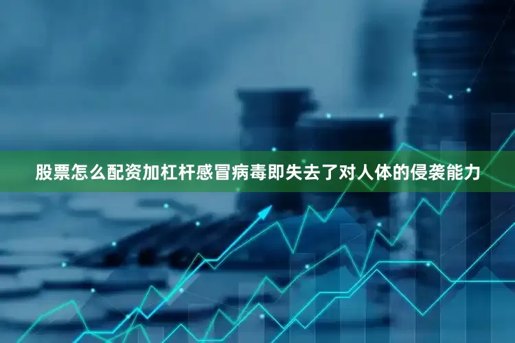 股票怎么配资加杠杆感冒病毒即失去了对人体的侵袭能力