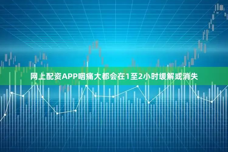网上配资APP咽痛大都会在1至2小时缓解或消失