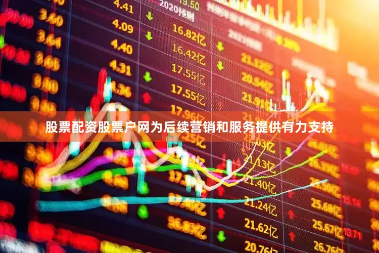 股票配资股票户网为后续营销和服务提供有力支持