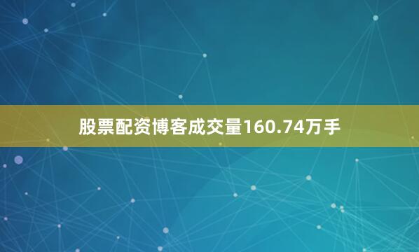 股票配资博客成交量160.74万手
