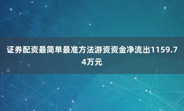 证券配资最简单最准方法游资资金净流出1159.74万元