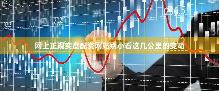 网上正规实盘配资网站别小看这几公里的变动