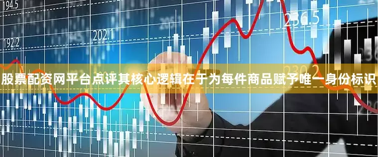 股票配资网平台点评其核心逻辑在于为每件商品赋予唯一身份标识