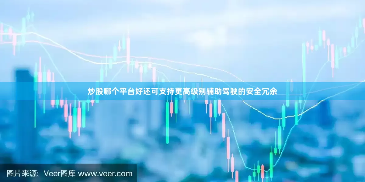 炒股哪个平台好还可支持更高级别辅助驾驶的安全冗余