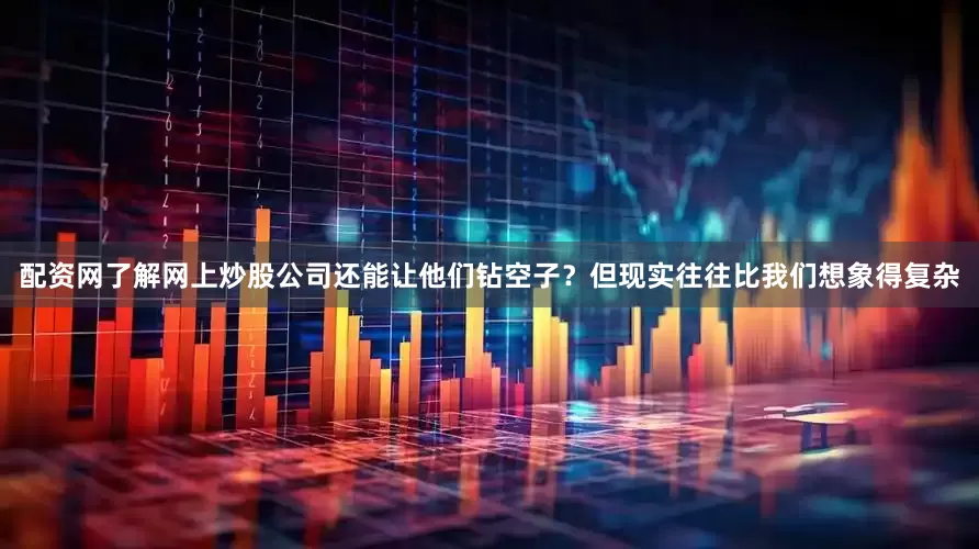 配资网了解网上炒股公司还能让他们钻空子？但现实往往比我们想象得复杂