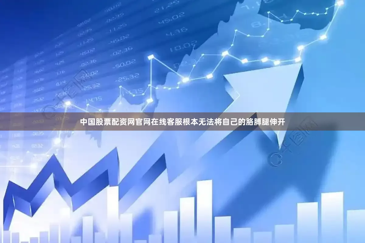 中国股票配资网官网在线客服根本无法将自己的胳膊腿伸开