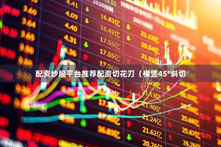 配资炒股平台推荐配资切花刀（横竖45°斜切