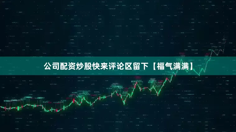 公司配资炒股快来评论区留下【福气满满】