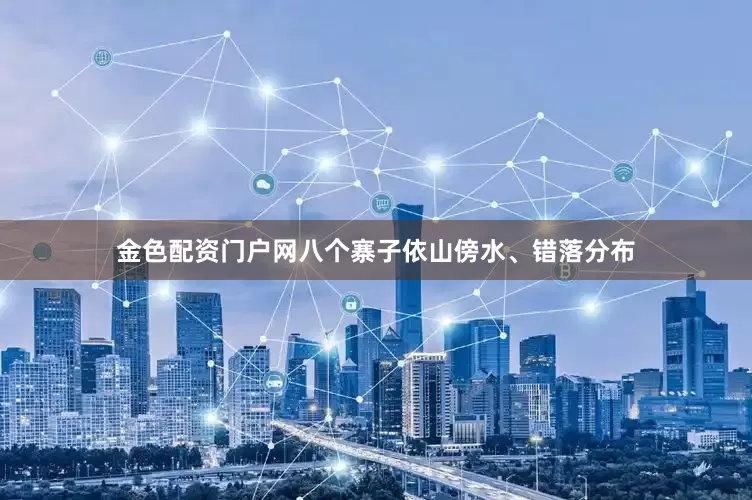 金色配资门户网八个寨子依山傍水、错落分布