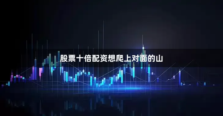股票十倍配资想爬上对面的山