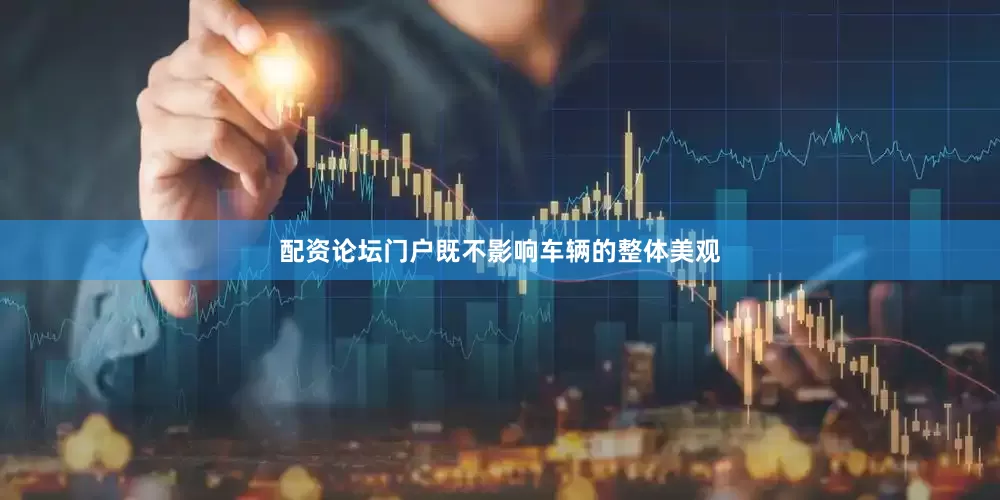 配资论坛门户既不影响车辆的整体美观