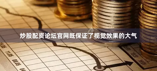 炒股配资论坛官网既保证了视觉效果的大气