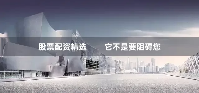 股票配资精选        它不是要阻碍您