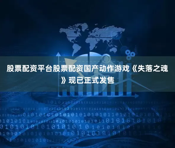 股票配资平台股票配资国产动作游戏《失落之魂》现已正式发售
