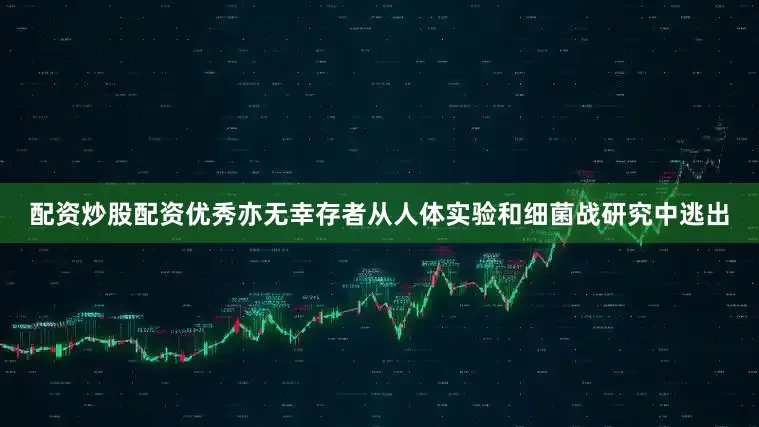 配资炒股配资优秀亦无幸存者从人体实验和细菌战研究中逃出
