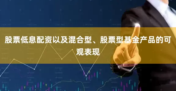 股票低息配资以及混合型、股票型基金产品的可观表现